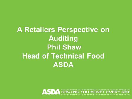 A Retailers Perspective on Auditing Phil Shaw Head of Technical Food ASDA.