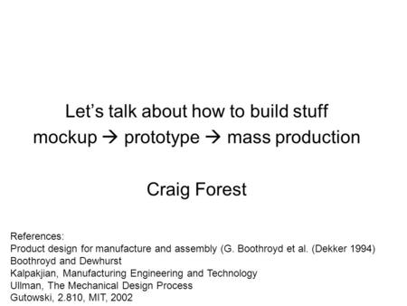 Let’s talk about how to build stuff mockup  prototype  mass production Craig Forest References: Product design for manufacture and assembly (G. Boothroyd.