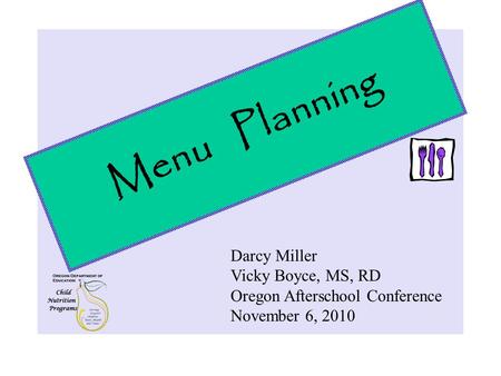 Menu Planning Darcy Miller Vicky Boyce, MS, RD Oregon Afterschool Conference November 6, 2010.