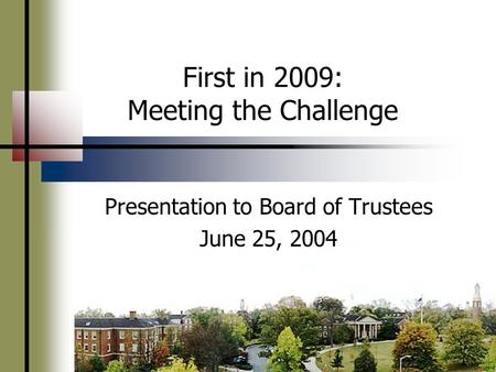 First in 2009: Meeting the Challenge Presentation to Board of Trustees June 25, 2004.