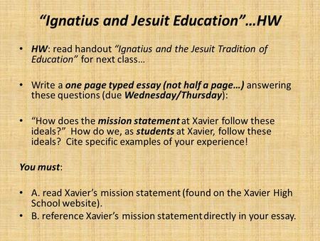 “Ignatius and Jesuit Education”…HW HW: read handout “Ignatius and the Jesuit Tradition of Education” for next class… Write a one page typed essay (not.