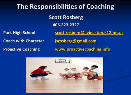 The Responsibilities of Coaching Scott Rosberg 406-223-2327 Park High Coach with