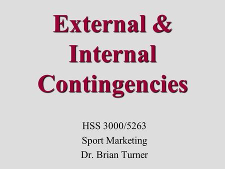 External & Internal Contingencies HSS 3000/5263 Sport Marketing Dr. Brian Turner.
