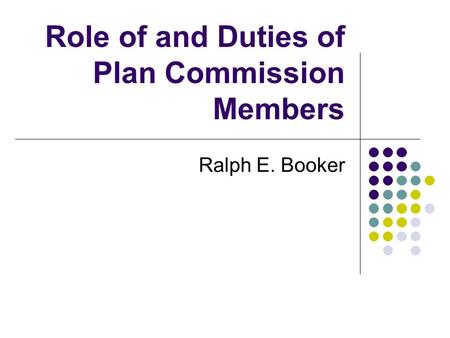 Role of and Duties of Plan Commission Members Ralph E. Booker.