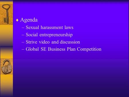  Agenda –Sexual harassment laws –Social entrepreneurship –Strive video and discussion –Global SE Business Plan Competition.