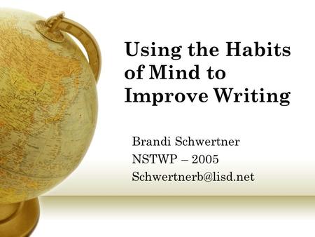 Using the Habits of Mind to Improve Writing Brandi Schwertner NSTWP – 2005