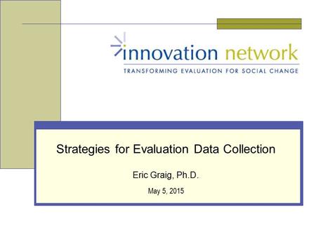 May 5, 2015 Strategies for Evaluation Data Collection Eric Graig, Ph.D.