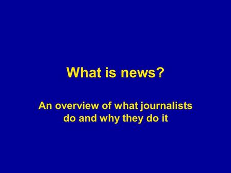 What is news? An overview of what journalists do and why they do it.