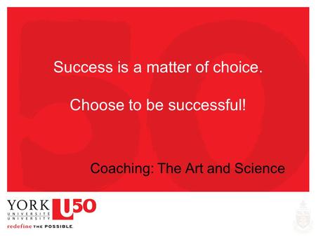 Success is a matter of choice. Choose to be successful! Coaching: The Art and Science.