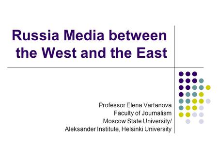 Russia Media between the West and the East Professor Elena Vartanova Faculty of Journalism Moscow State University/ Aleksander Institute, Helsinki University.