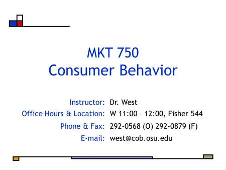 Instructor:Dr. West Office Hours & Location:W 11:00 – 12:00, Fisher 544 Phone & Fax:292-0568 (O) 292-0879 (F) MKT 750 Consumer.