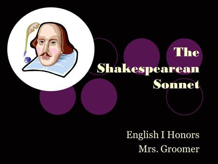 The Shakespearean Sonnet English I Honors Mrs. Groomer.