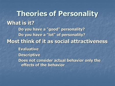 Theories of Personality What is it? Do you have a good personality? Do you have a lot of personality? Most think of it as social attractiveness EvaluativeDescriptive.