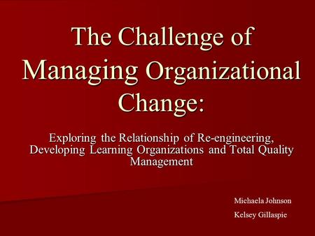 The Challenge of Managing Organizational Change: Exploring the Relationship of Re-engineering, Developing Learning Organizations and Total Quality Management.