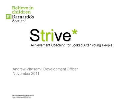 Strive* Achievement Coaching for Looked After Young People Andrew Virasami: Development Officer November 2011.