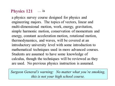 Physics 121 a physics survey course designed for physics and engineering majors. The topics of vectors, linear and multi-dimensional motion, work, energy,