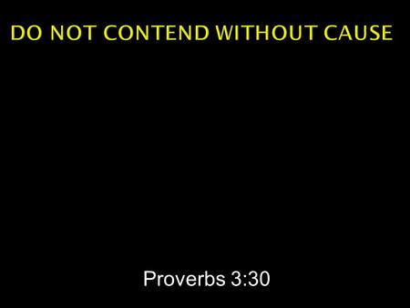 Proverbs 3:30.  Do not contend with a man without cause, If he has done you no harm.