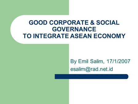 GOOD CORPORATE & SOCIAL GOVERNANCE TO INTEGRATE ASEAN ECONOMY By Emil Salim, 17/1/2007