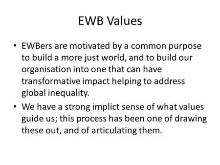 EWB Values EWBers are motivated by a common purpose to build a more just world, and to build our organisation into one that can have transformative impact.