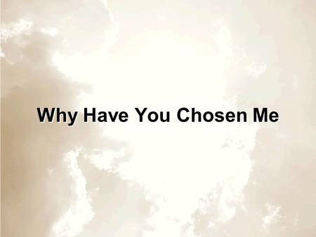 Why Have You Chosen Me.