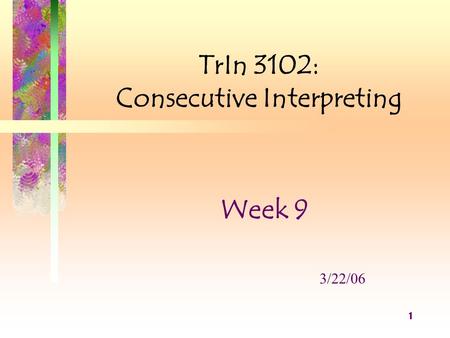 1 TrIn 3102: Consecutive Interpreting Week 9 3/22/06.