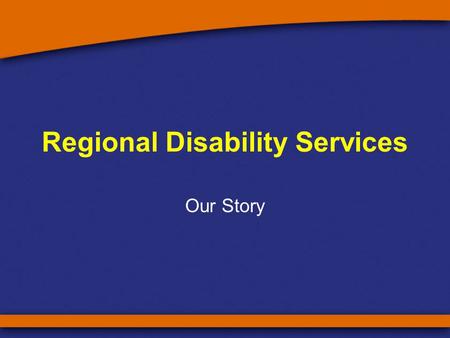 Regional Disability Services Our Story. Why we matter? Before local access to disability services –many people with disability were separated from their.