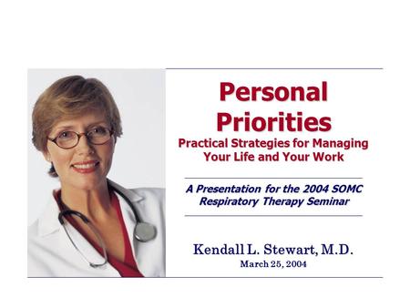 Personal Priorities Practical Strategies for Managing Your Life and Your Work A Presentation for the 2004 SOMC Respiratory Therapy Seminar Kendall L. Stewart,