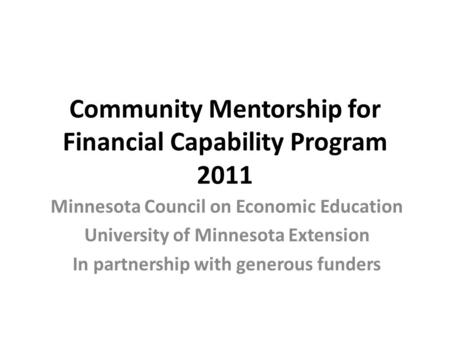 Community Mentorship for Financial Capability Program 2011 Minnesota Council on Economic Education University of Minnesota Extension In partnership with.