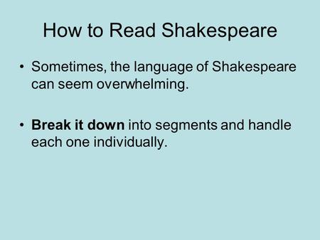How to Read Shakespeare Sometimes, the language of Shakespeare can seem overwhelming. Break it down into segments and handle each one individually.