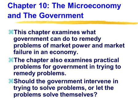 Chapter 10: The Microeconomy and The Government zThis chapter examines what government can do to remedy problems of market power and market failure in.