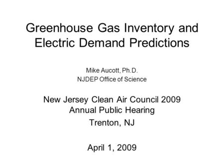 Greenhouse Gas Inventory and Electric Demand Predictions Mike Aucott, Ph.D. NJDEP Office of Science New Jersey Clean Air Council 2009 Annual Public Hearing.