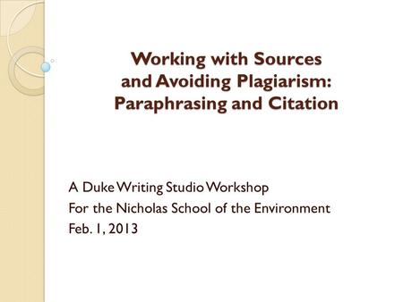 Working with Sources and Avoiding Plagiarism: Paraphrasing and Citation A Duke Writing Studio Workshop For the Nicholas School of the Environment Feb.