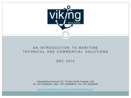 AN INTRODUCTION TO MARITIME TECHNICAL AND COMMERCIAL SOLUTIONS DEC 2014 Viking Marine Services FZC, PO Box 50349, Fujairah, UAE Ph: +971-92249240 / Mob: