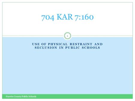 USE OF PHYSICAL RESTRAINT AND SECLUSION IN PUBLIC SCHOOLS Fayette County Public Schools 1 704 KAR 7:160.
