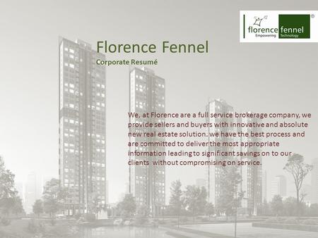 Florence Fennel Corporate Resumé We, at Florence are a full service brokerage company, we provide sellers and buyers with innovative and absolute new real.