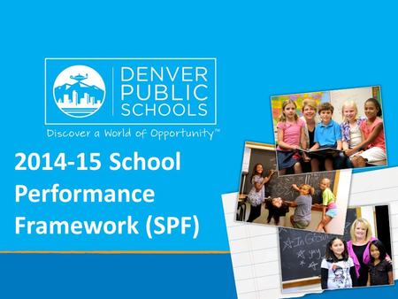 2014-15 School Performance Framework (SPF). Purpose of SPF The School Performance Framework (SPF) is a comprehensive system to help schools focus on strengths.