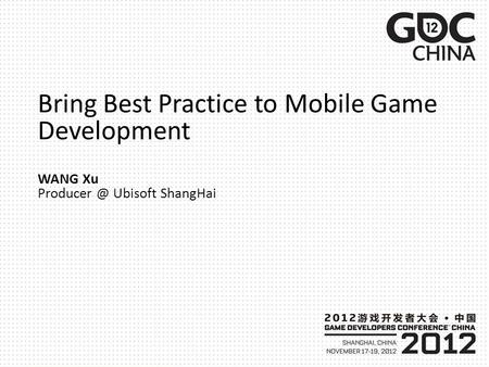 Bring Best Practice to Mobile Game Development WANG Xu Ubisoft ShangHai.