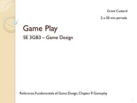 Game Play SE 3GB3 – Game Design Grant Custard Reference: Fundamentals of Game Design, Chapter 9 Gameplay 2 x 50 min periods 1.