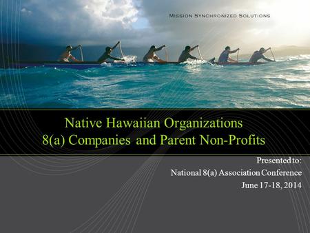 Native Hawaiian Organizations 8(a) Companies and Parent Non-Profits Presented to: National 8(a) Association Conference June 17-18, 2014.