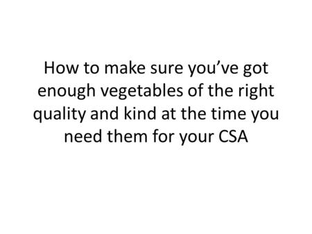 How to make sure you’ve got enough vegetables of the right quality and kind at the time you need them for your CSA.