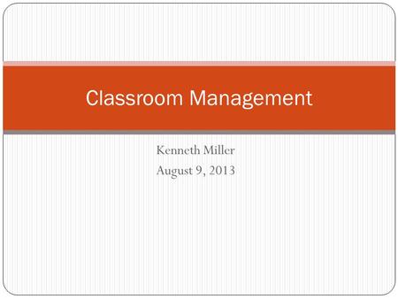 Kenneth Miller August 9, 2013 Classroom Management.