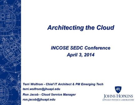Architecting the Cloud INCOSE SEDC Conference April 3, 2014 Terri Wolfrom - Chief IT Architect & PM Emerging Tech Ron Jacob -