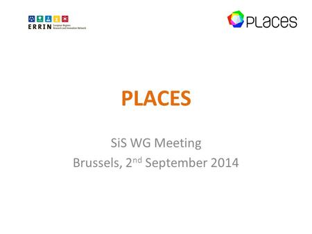 PLACES SiS WG Meeting Brussels, 2 nd September 2014.