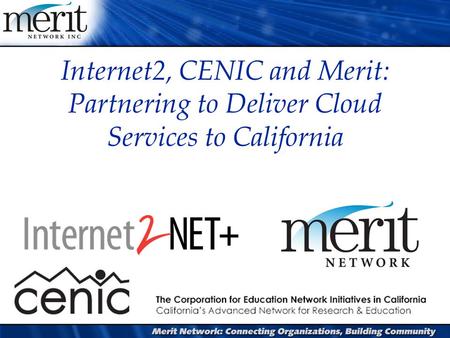 Internet2, CENIC and Merit: Partnering to Deliver Cloud Services to California.