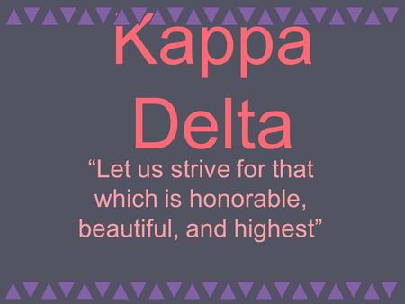 Kappa Delta “Let us strive for that which is honorable, beautiful, and highest”