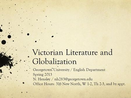 Victorian Literature and Globalization Georgetown University / English Department Spring 2013 N. Hensley / Office Hours: 316 New North,