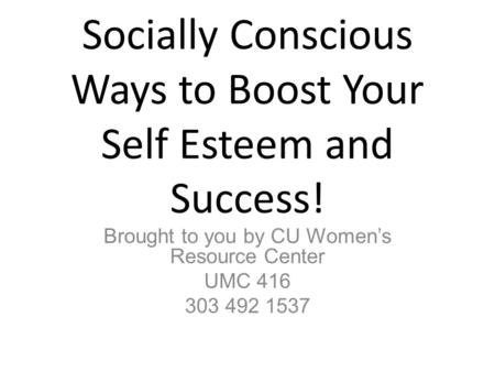 Socially Conscious Ways to Boost Your Self Esteem and Success! Brought to you by CU Women’s Resource Center UMC 416 303 492 1537.