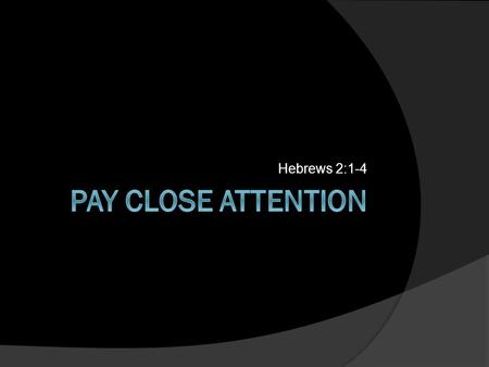 Hebrews 2:1-4. PAY ATTENTION Hebrews 2:1 Pay Closer Attention to what you have heard.