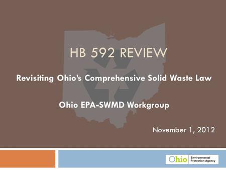 November 1, 2012 HB 592 REVIEW Revisiting Ohio’s Comprehensive Solid Waste Law Ohio EPA-SWMD Workgroup.