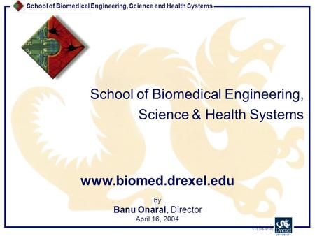 School of Biomedical Engineering, Science and Health Systems V 1.0 [MS 021120] by Banu Onaral, Director April 16, 2004 School of Biomedical Engineering,